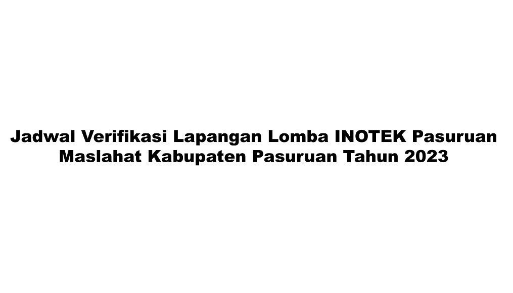 Jadwal Verifikasi Lapangan Lomba INOTEK Pasuruan Maslahat Kabupaten Pasuruan Tahun 2023